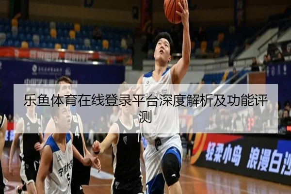 乐鱼体育在线登录平台深度解析及功能评测
