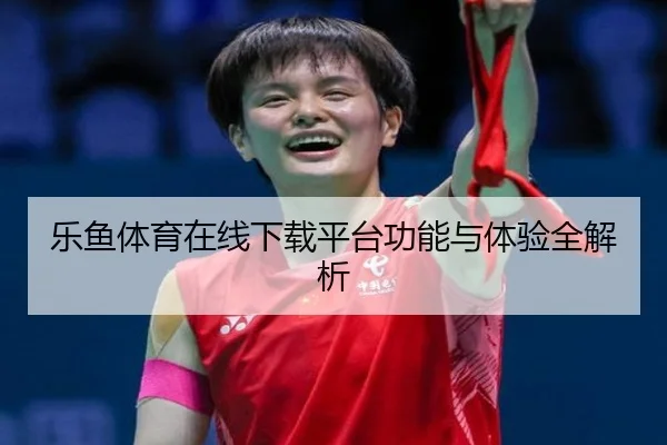 乐鱼体育在线下载平台功能与体验全解析