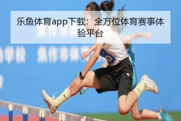 乐鱼体育app下载：全方位体育赛事体验平台