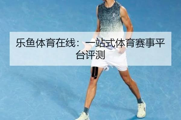 乐鱼体育在线：一站式体育赛事平台评测