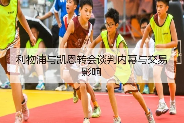 利物浦与凯恩转会谈判内幕与交易影响