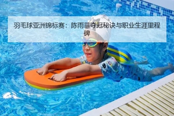 羽毛球亚洲锦标赛：陈雨菲夺冠秘诀与职业生涯里程碑